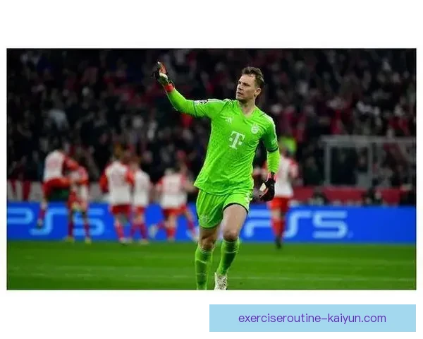 诺伊尔防线体系适配性分析：当前阶段表现稳健